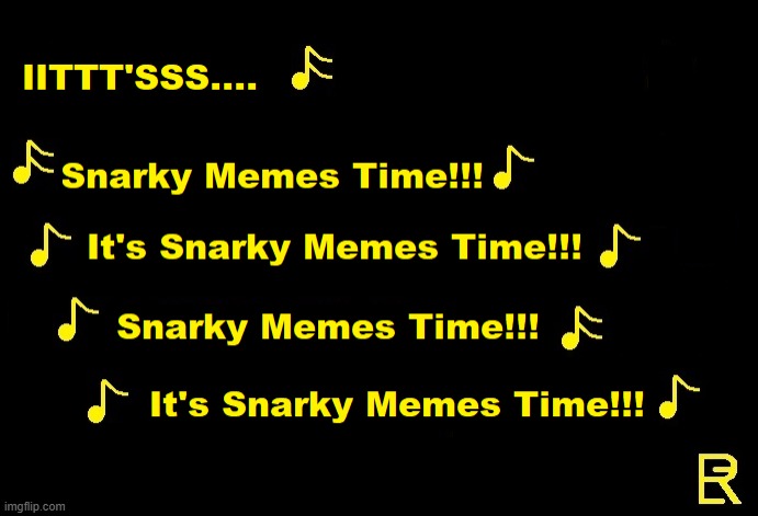IITTT'SSS Snarky Memes Time!!! | image tagged in meme | made w/ Imgflip meme maker
