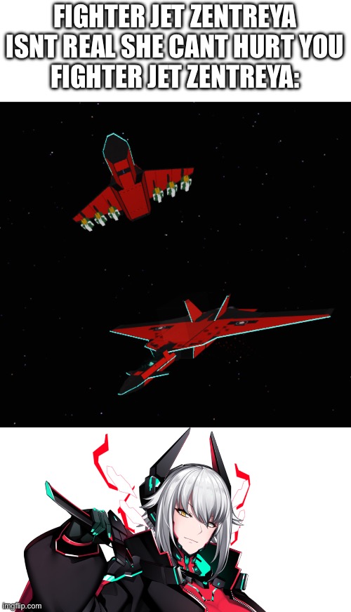 Yes I made my heavy fighter jet and dive bomber cosplay my favorite vtuber in babft, fear me | FIGHTER JET ZENTREYA ISNT REAL SHE CANT HURT YOU
FIGHTER JET ZENTREYA: | made w/ Imgflip meme maker