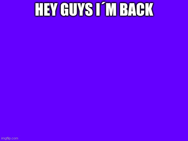 HEY GUYS I´M BACK | image tagged in m | made w/ Imgflip meme maker