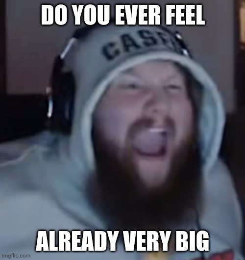 Who can guess the song remix | DO YOU EVER FEEL; ALREADY VERY BIG | image tagged in angry caseoh | made w/ Imgflip meme maker
