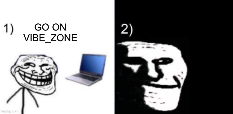 Depressed trollface | GO ON VIBE_ZONE | image tagged in depressed trollface | made w/ Imgflip meme maker