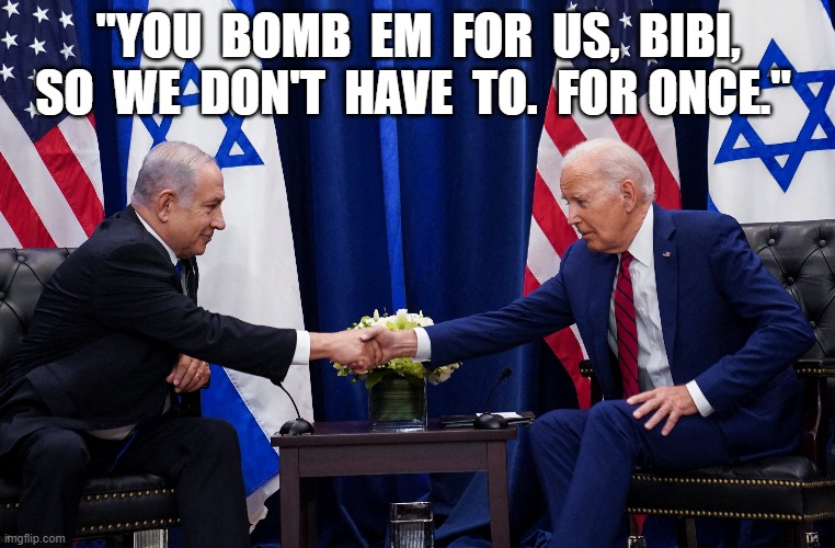 Outsourcing | "YOU  BOMB  EM  FOR  US,  BIBI,  SO  WE  DON'T  HAVE  TO.  FOR ONCE." | image tagged in joe biden | made w/ Imgflip meme maker