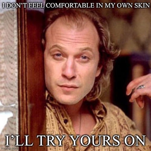 Skin | I DON’T FEEL COMFORTABLE IN MY OWN SKIN; I’LL TRY YOURS ON | image tagged in buffalo bill silence of the lambs,skin,uncomfortable | made w/ Imgflip meme maker