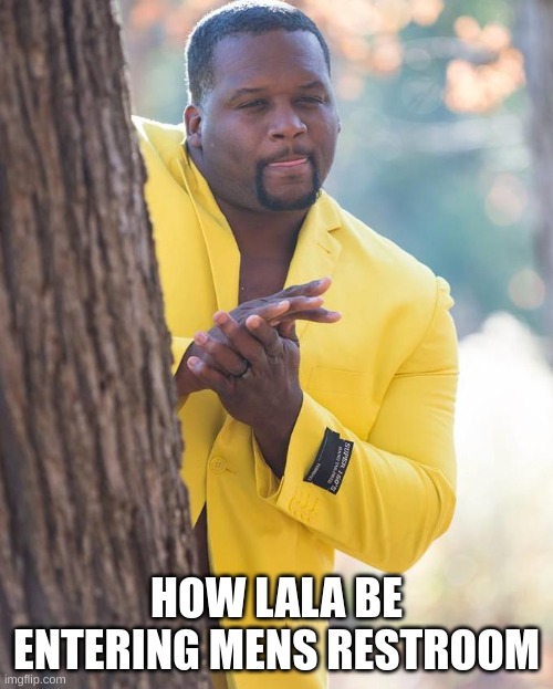 bro gonna lick | HOW LALA BE ENTERING MENS RESTROOM | image tagged in ligma,balls,lick,twerk,twerking | made w/ Imgflip meme maker