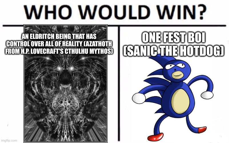 Choose Wisely | AN ELDRITCH BEING THAT HAS CONTROL OVER ALL OF REALITY (AZATHOTH FROM H.P. LOVECRAFT'S CTHULHU MYTHOS); ONE FEST BOI (SANIC THE HOTDOG) | image tagged in memes,who would win,lovecraft,sanic | made w/ Imgflip meme maker