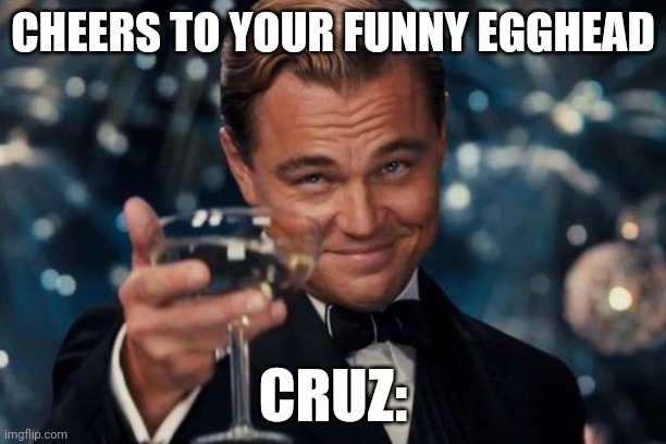 Leonardo Dicaprio Cheers Meme | CHEERS TO YOUR FUNNY EGGHEAD; CRUZ: | image tagged in memes,leonardo dicaprio cheers | made w/ Imgflip meme maker