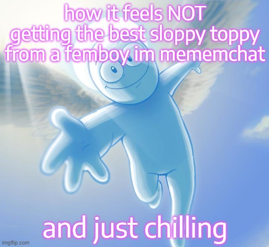 angel | how it feels NOT getting the best sloppy toppy from a femboy im mememchat; and just chilling | image tagged in angel | made w/ Imgflip meme maker