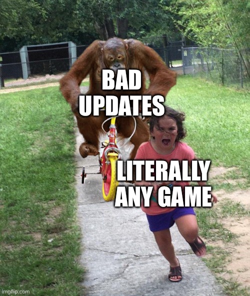 Yes | BAD UPDATES; LITERALLY ANY GAME | image tagged in orangutan chasing girl on a tricycle | made w/ Imgflip meme maker