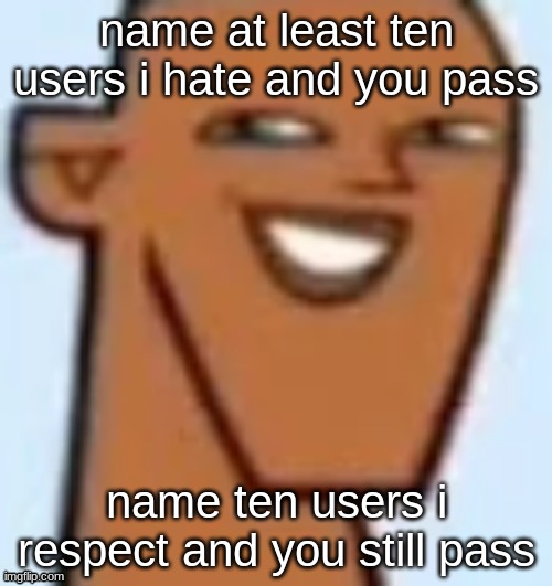 justin | name at least ten users i hate and you pass; name ten users i respect and you still pass | image tagged in justin | made w/ Imgflip meme maker