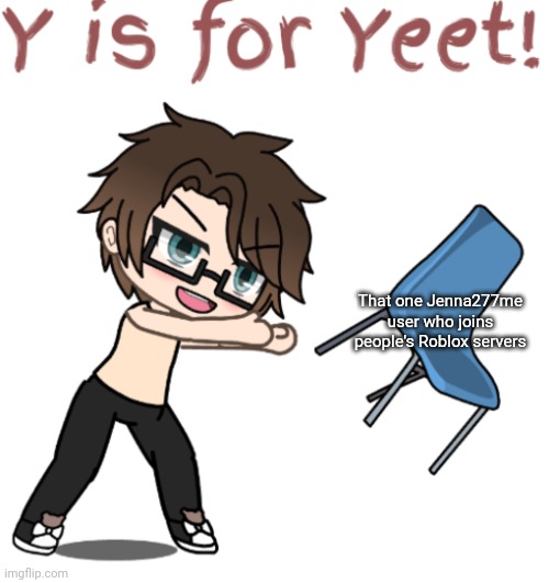 He has been very active recently. | That one Jenna277me user who joins people's Roblox servers | image tagged in male cara y is for yeet,pop up school 2,pus2,x is for x,male cara,yeet | made w/ Imgflip meme maker