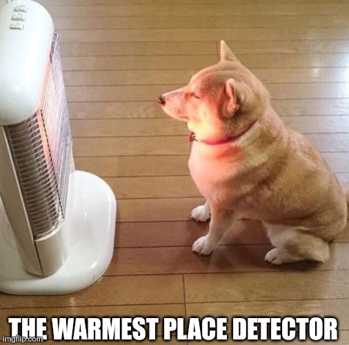 Dog enjoying the warm heater | THE WARMEST PLACE DETECTOR | image tagged in dog enjoying the warm heater | made w/ Imgflip meme maker