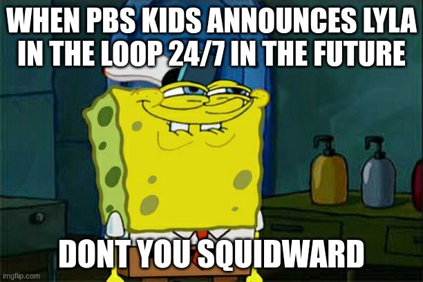 PBS KIDS Lyla be like | WHEN PBS KIDS ANNOUNCES LYLA IN THE LOOP 24/7 IN THE FUTURE; DONT YOU SQUIDWARD | image tagged in memes,don't you squidward | made w/ Imgflip meme maker