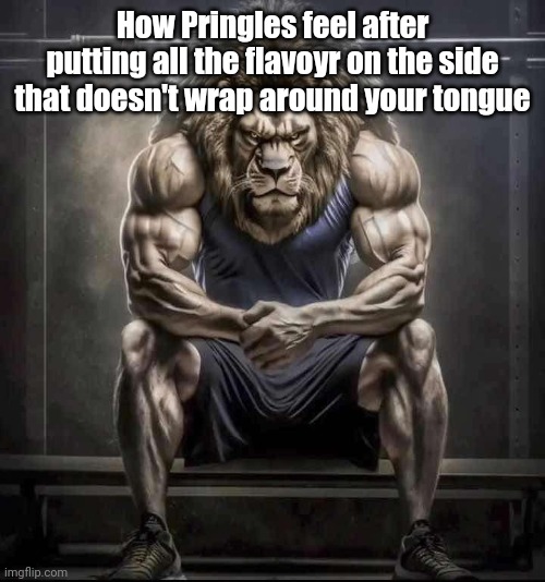 ㅤ | How Pringles feel after putting all the flavoyr on the side that doesn't wrap around your tongue | image tagged in how bro felt after saying that | made w/ Imgflip meme maker
