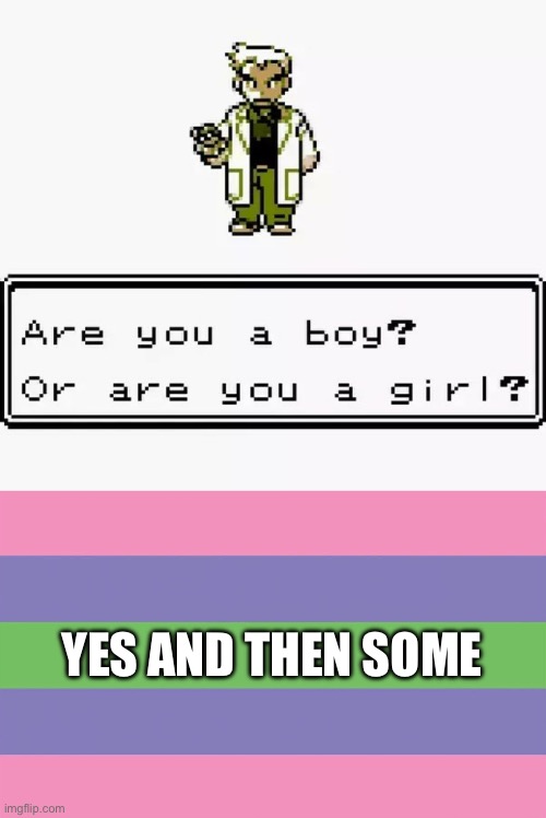 Trigender Pokémon Trainer | YES AND THEN SOME | image tagged in prof oak are you a boy or a girl,trigender,lgbtq,pokemon,professor oak,pokemon trainer | made w/ Imgflip meme maker