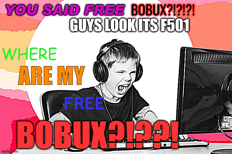 WHERE ARE MY FREE BOBUX?! | GUYS LOOK ITS F501 | image tagged in where are my free bobux | made w/ Imgflip meme maker