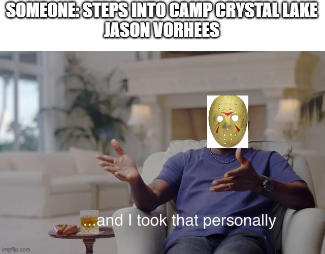 Welp, they better pray they are the main charactors | SOMEONE: STEPS INTO CAMP CRYSTAL LAKE
JASON VORHEES | image tagged in and i took that personally,jason voorhees | made w/ Imgflip meme maker