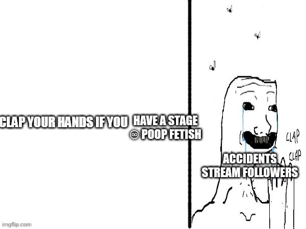 Clap if you | HAVE A STAGE ♾️ POOP FETISH; ACCIDENTS STREAM FOLLOWERS | image tagged in clap if you,poop,accidents,fetish | made w/ Imgflip meme maker