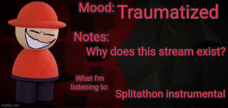 Whyyy | Traumatized; Why does this stream exist? Splitathon instrumental | image tagged in opposition x announcement temp faker,dave and bambi,anti accidents,strident crisis | made w/ Imgflip meme maker