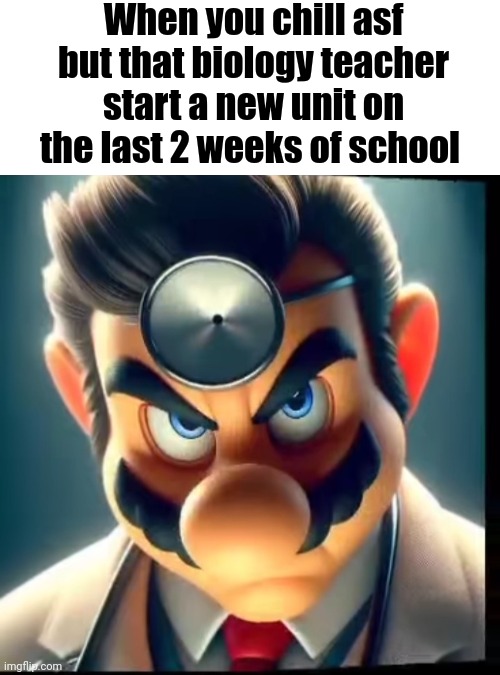 When you chill asf but that biology teacher start a new unit on the last 2 weeks of school | made w/ Imgflip meme maker