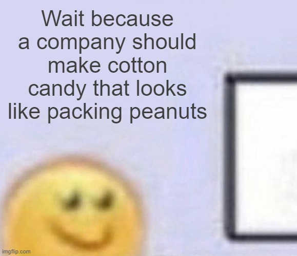 Emoji smiling at computer | Wait because a company should make cotton candy that looks like packing peanuts | image tagged in emoji smiling at computer | made w/ Imgflip meme maker