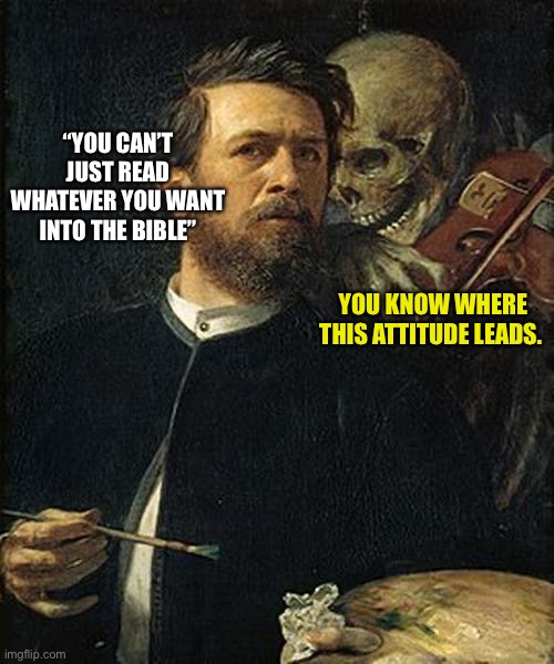 Skeleton whispering to man | “YOU CAN’T JUST READ WHATEVER YOU WANT INTO THE BIBLE”; YOU KNOW WHERE THIS ATTITUDE LEADS. | image tagged in skeleton whispering to man | made w/ Imgflip meme maker