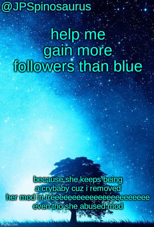 and she wouldnt like it if i surpass her in followers | help me gain more followers than blue; because she keeps being a crybaby cuz i removed her mod in treeeeeeeeeeeeeeeeeeeeeee even tho she abused mod | image tagged in jpspinosaurus tree temp | made w/ Imgflip meme maker