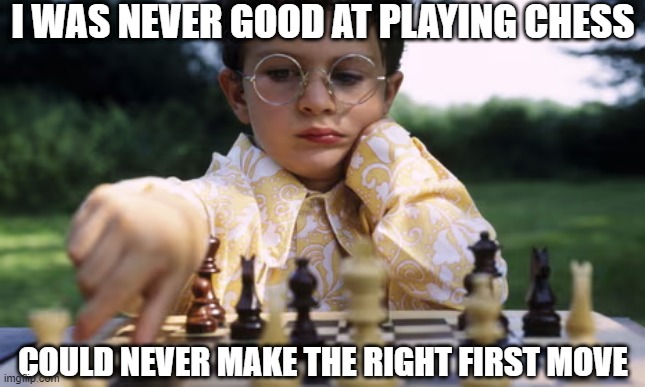 I WAS NEVER GOOD AT PLAYING CHESS; COULD NEVER MAKE THE RIGHT FIRST MOVE | made w/ Imgflip meme maker