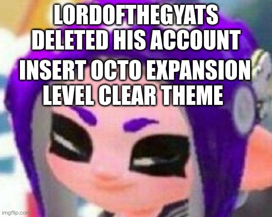 Smug Veemo | LORDOFTHEGYATS DELETED HIS ACCOUNT; INSERT OCTO EXPANSION LEVEL CLEAR THEME | image tagged in smug veemo | made w/ Imgflip meme maker