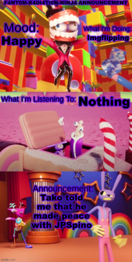 Imgflipping; Happy; Nothing; Tako told me that he made peace with JPSpino | image tagged in f4nt0m-r4di4ti0n-ninj4 announcement | made w/ Imgflip meme maker