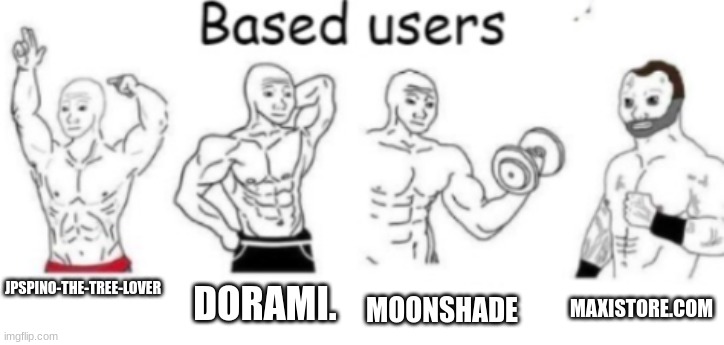DORAMI. MOONSHADE; JPSPINO-THE-TREE-LOVER; MAXISTORE.COM | image tagged in based users | made w/ Imgflip meme maker