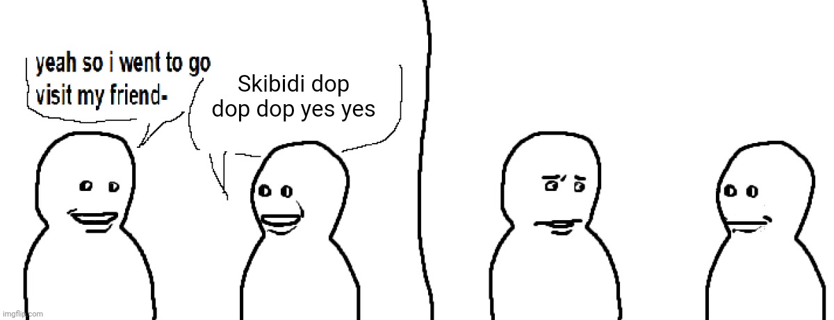 Meeting a Gen Alpha be like | Skibidi dop dop dop yes yes | image tagged in bro visited his friend,funny,gen alpha,skibidi,so true | made w/ Imgflip meme maker