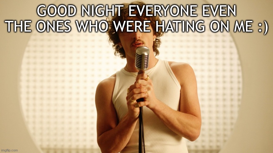:) | GOOD NIGHT EVERYONE EVEN THE ONES WHO WERE HATING ON ME :) | image tagged in good night | made w/ Imgflip meme maker