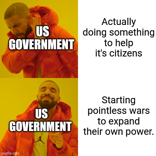 Drake Hotline Bling Meme | Actually doing something to help it's citizens Starting pointless wars to expand their own power. US GOVERNMENT US GOVERNMENT | image tagged in memes,drake hotline bling | made w/ Imgflip meme maker