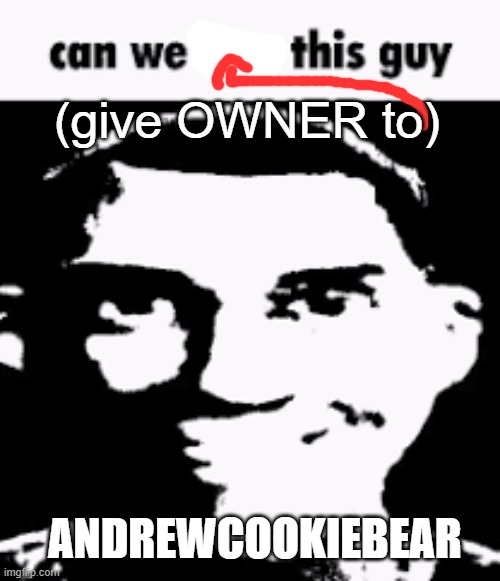 Can we ban this guy | (give OWNER to); ANDREWCOOKIEBEAR | image tagged in can we ban this guy | made w/ Imgflip meme maker