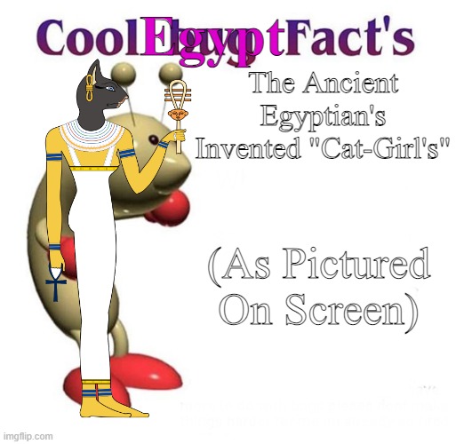 oh yeah, it's egypt time! | Egypt; The Ancient Egyptian's Invented "Cat-Girl's"; (As Pictured On Screen) | image tagged in cool bug facts,egypt | made w/ Imgflip meme maker