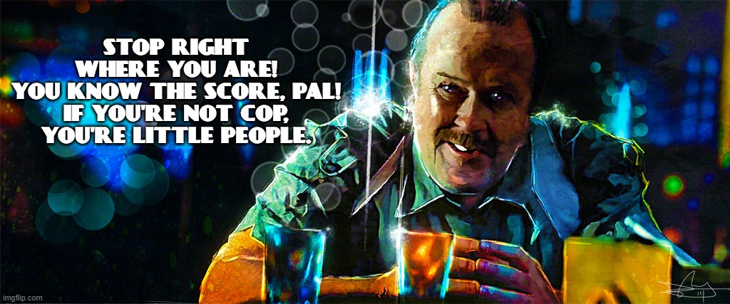 Blade Runner - Bryant | STOP RIGHT WHERE YOU ARE!
YOU KNOW THE SCORE, PAL!
IF YOU'RE NOT COP, YOU'RE LITTLE PEOPLE. | image tagged in cop,blade runner,little people,bryant | made w/ Imgflip meme maker