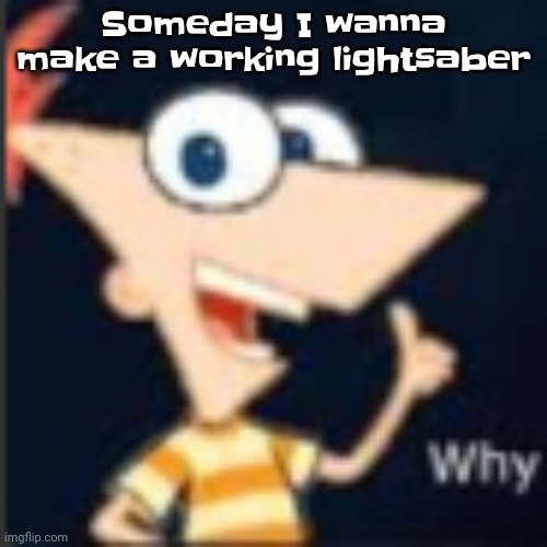 It's gonna use flammable gas and fire | Someday I wanna make a working lightsaber | image tagged in phineas why | made w/ Imgflip meme maker