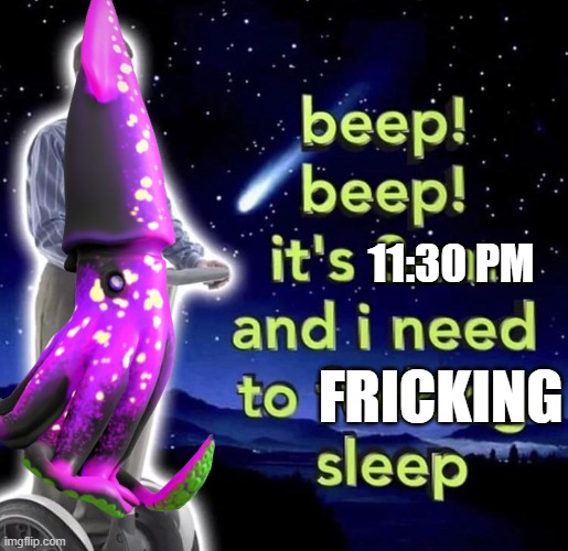 IDK, goodnight chat | 11:30 PM; FRICKING | image tagged in beep beep it's 3 am | made w/ Imgflip meme maker