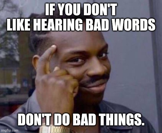 Bad Actions Lead To Bad Words | IF YOU DON'T LIKE HEARING BAD WORDS; DON'T DO BAD THINGS. | image tagged in smart black guy,profanity,swearing,cussing,bad words | made w/ Imgflip meme maker
