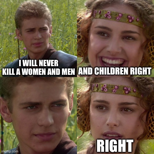 Anakin Padme 4 Panel | I WILL NEVER KILL A WOMEN AND MEN; AND CHILDREN RIGHT; RIGHT | image tagged in anakin padme 4 panel | made w/ Imgflip meme maker