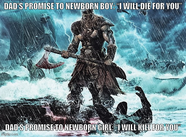Viking | DAD’S PROMISE TO NEWBORN BOY: “I WILL DIE FOR YOU”; DAD’S PROMISE TO NEWBORN GIRL: “I WILL KILL FOR YOU” | image tagged in viking,parents,children,die,kill | made w/ Imgflip meme maker
