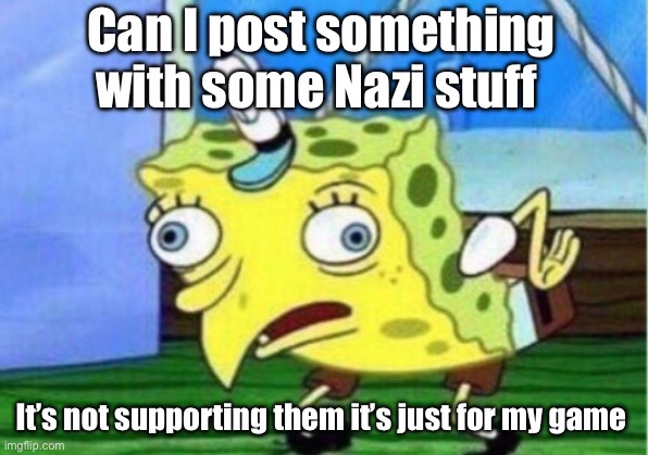 Can I? (batim:go ahead! your free to post) | Can I post something with some Nazi stuff; It’s not supporting them it’s just for my game | image tagged in memes,mocking spongebob | made w/ Imgflip meme maker