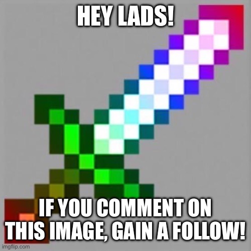 Hehehe new temp | HEY LADS! IF YOU COMMENT ON THIS IMAGE, GAIN A FOLLOW! | image tagged in gay minecraft sword,follow,oh wow are you actually reading these tags | made w/ Imgflip meme maker