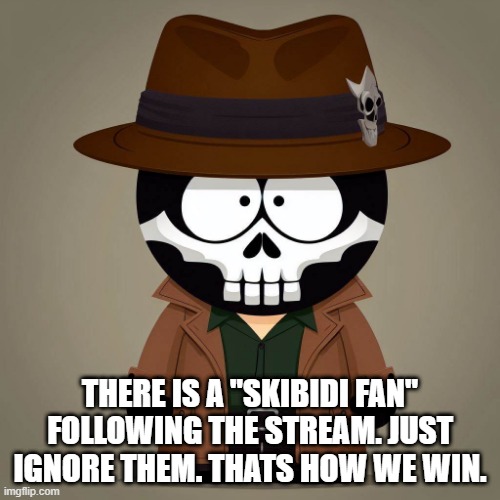 THERE IS A "SKIBIDI FAN" FOLLOWING THE STREAM. JUST IGNORE THEM. THATS HOW WE WIN. | made w/ Imgflip meme maker