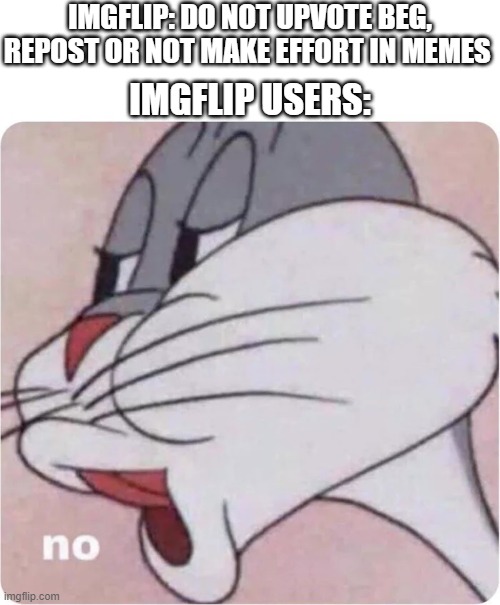 Things Not To Do If You Use IMGFLIP | IMGFLIP: DO NOT UPVOTE BEG, REPOST OR NOT MAKE EFFORT IN MEMES; IMGFLIP USERS: | image tagged in bugs bunny no,memes,imgflip,imgflip users,meme,no | made w/ Imgflip meme maker