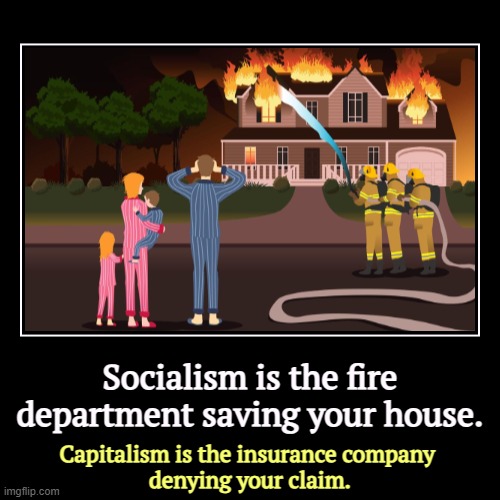 Socialism is the fire department saving your house. | Capitalism is the insurance company 
denying your claim. | image tagged in funny,demotivationals,socialism,capitalism | made w/ Imgflip demotivational maker