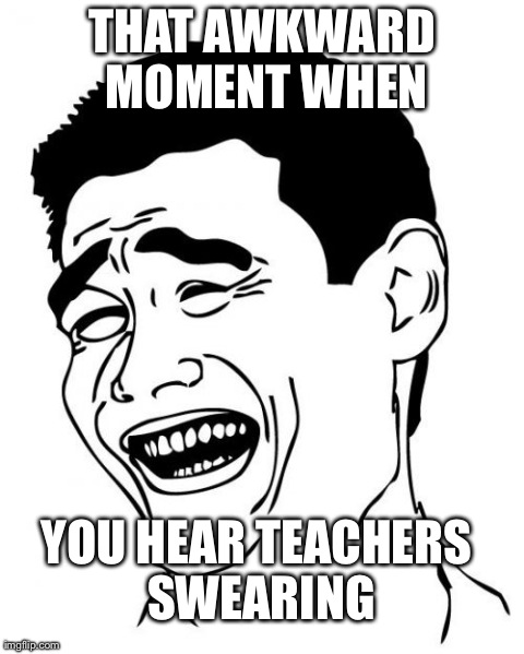 Yao Ming Meme | THAT AWKWARD MOMENT WHEN YOU HEAR TEACHERS SWEARING | image tagged in memes,yao ming | made w/ Imgflip meme maker