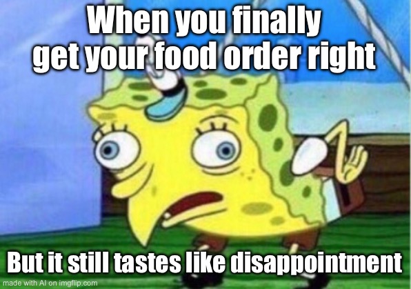 Mocking Spongebob Meme | When you finally get your food order right; But it still tastes like disappointment | image tagged in memes,mocking spongebob | made w/ Imgflip meme maker