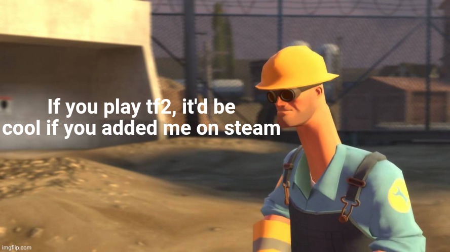 My steam username is Hetrocamo :) | If you play tf2, it'd be cool if you added me on steam | image tagged in nope avi engineer | made w/ Imgflip meme maker