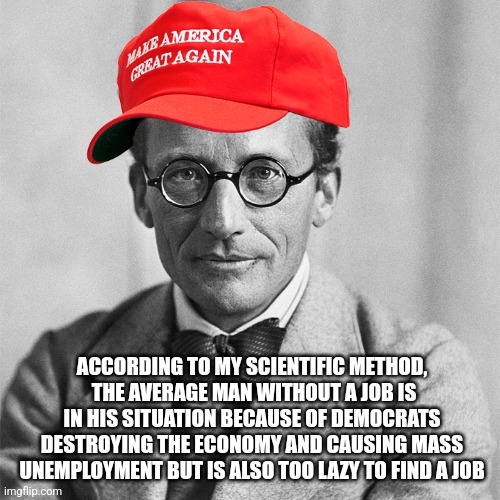 Feel free to use my new template: Republican Schrodinger | ACCORDING TO MY SCIENTIFIC METHOD,
 THE AVERAGE MAN WITHOUT A JOB IS IN HIS SITUATION BECAUSE OF DEMOCRATS DESTROYING THE ECONOMY AND CAUSING MASS UNEMPLOYMENT BUT IS ALSO TOO LAZY TO FIND A JOB | image tagged in republican schrodinger,conservative hypocrisy,conservative logic,unemployment,jobs,work | made w/ Imgflip meme maker